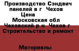 Производство Сэндвич панелей в г. Чехов › Цена ­ 1 058 - Московская обл., Чеховский р-н, Чехов г. Строительство и ремонт » Материалы   